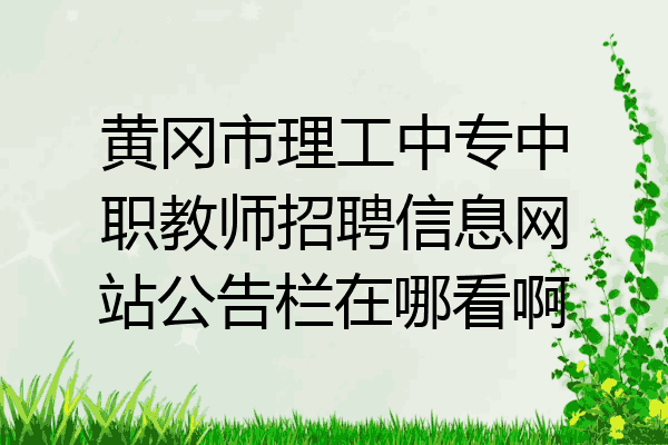 黄冈市理工中专中职教师招聘信息网站公告栏在哪看啊