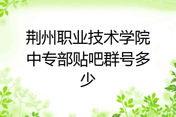 荆州职业技术学院中专部贴吧群号多少