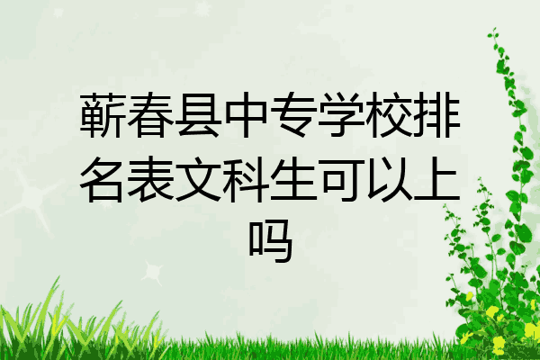 蕲春县中专学校排名表文科生可以上吗