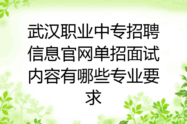 武汉职业中专招聘信息官网单招面试内容有哪些专业要求