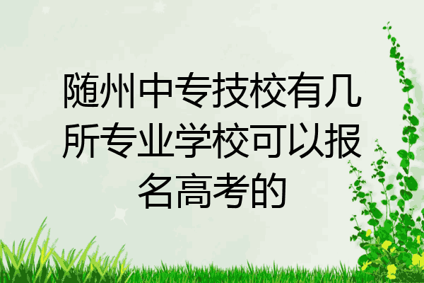 随州中专技校有几所专业学校可以报名高考的