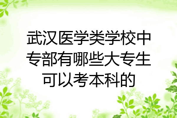 武汉医学类学校中专部有哪些大专生可以考本科的