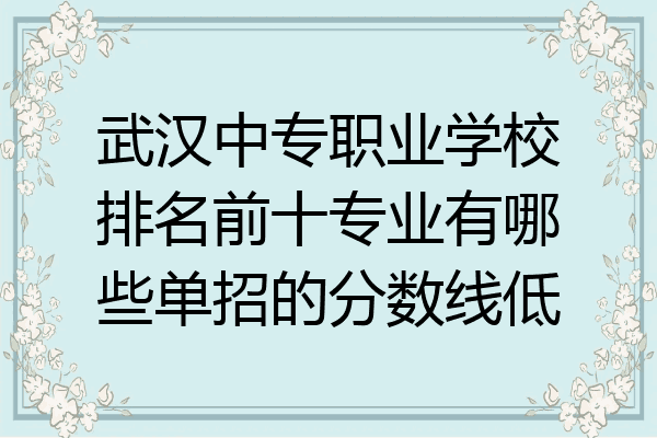 武汉中专职业学校排名前十专业有哪些单招的分数线低