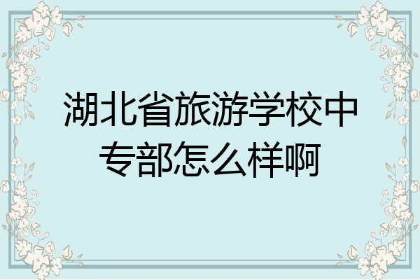 湖北省旅游学校中专部怎么样啊