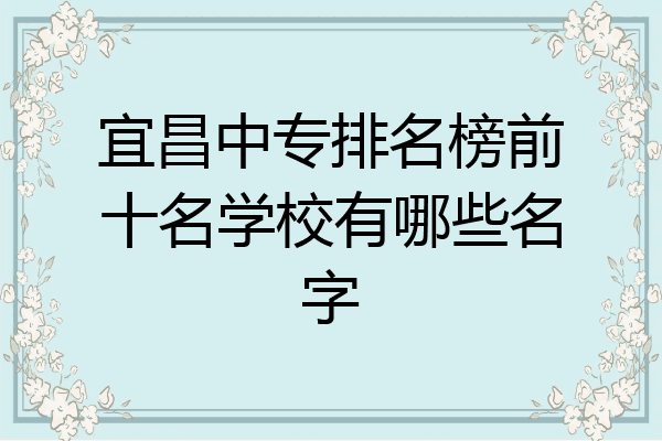 宜昌中专排名榜前十名学校有哪些名字