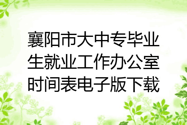 襄阳市大中专毕业生就业工作办公室时间表电子版下载