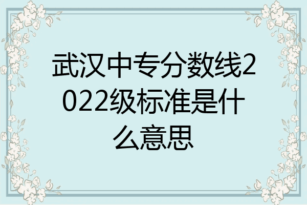 武汉中专分数线2022级标准是什么意思