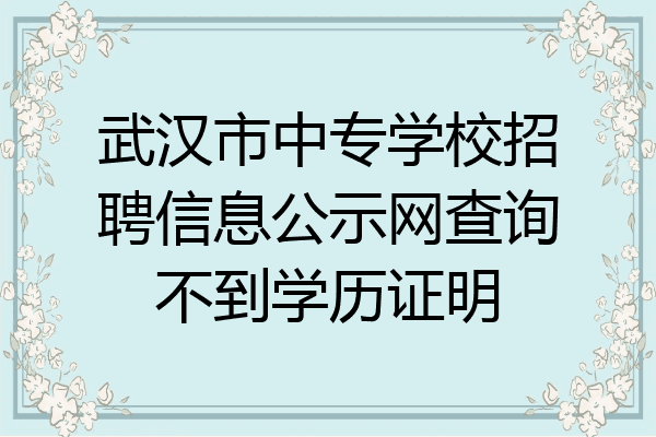 武汉市中专学校招聘信息公示网查询不到学历证明