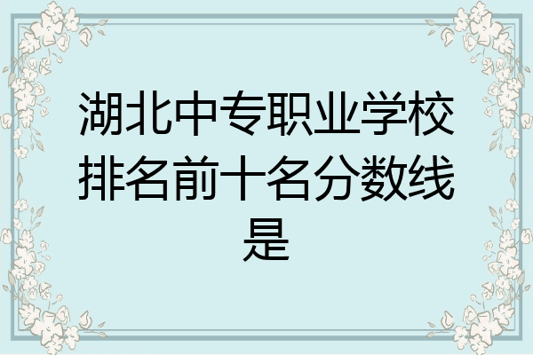 湖北中专职业学校排名前十名分数线是