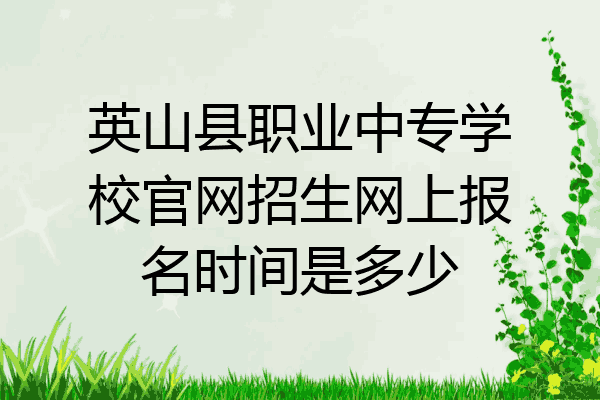 英山县职业中专学校官网招生网上报名时间是多少