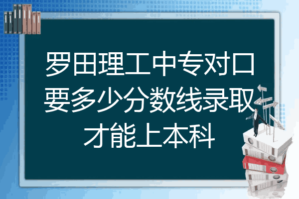 罗田理工中专对口要多少分数线录取才能上本科
