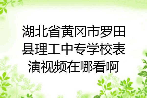 湖北省黄冈市罗田县理工中专学校表演视频在哪看啊