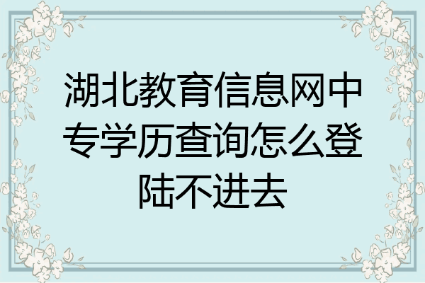 湖北教育信息网中专学历查询怎么登陆不进去