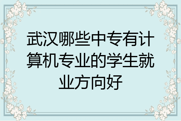 武汉哪些中专有计算机专业的学生就业方向好