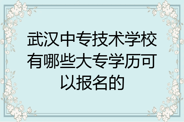 武汉中专技术学校有哪些大专学历可以报名的