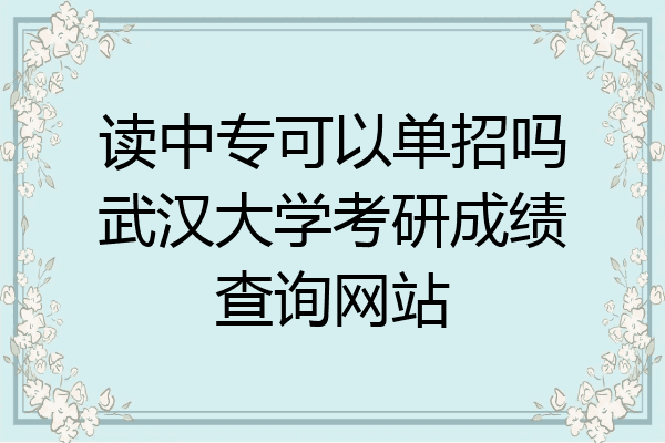 读中专可以单招吗武汉大学考研成绩查询网站