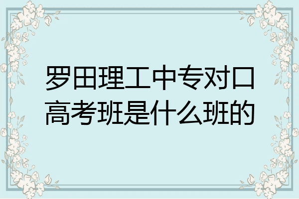 罗田理工中专对口高考班是什么班的