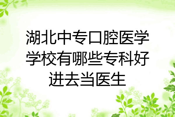 湖北中专口腔医学学校有哪些专科好进去当医生