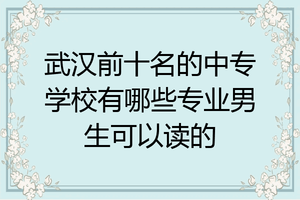 武汉前十名的中专学校有哪些专业男生可以读的