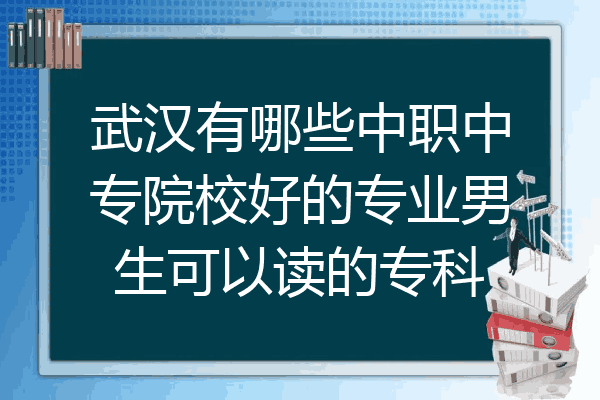 武汉有哪些中职中专院校好的专业男生可以读的专科