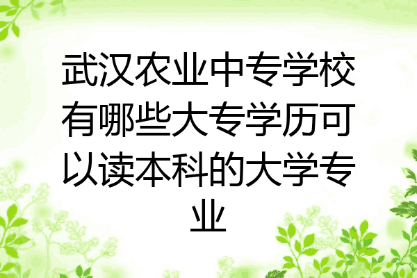 武汉农业中专学校有哪些大专学历可以读本科的大学专业