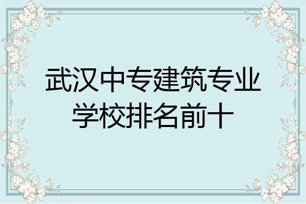 武汉中专建筑专业学校排名前十