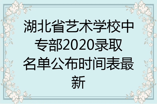 湖北省艺术学校中专部2020录取名单公布时间表最新