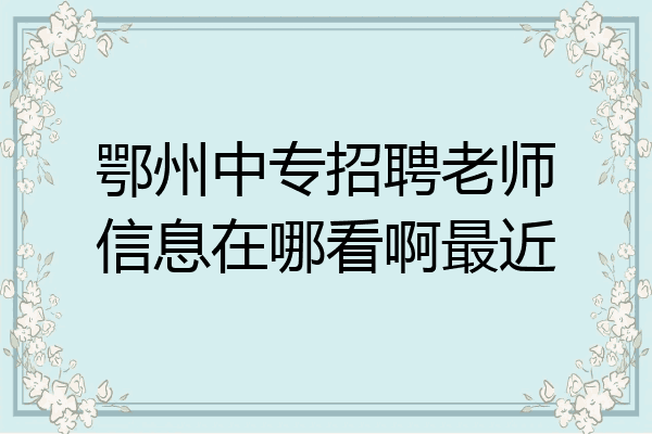 鄂州中专招聘老师信息在哪看啊最近