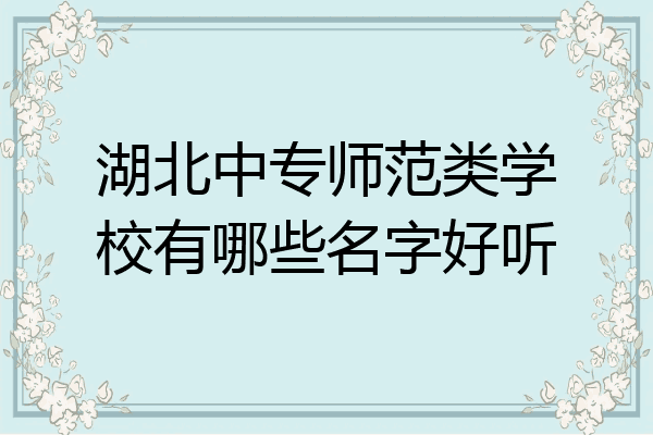 湖北中专师范类学校有哪些名字好听