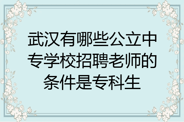 武汉有哪些公立中专学校招聘老师的条件是专科生