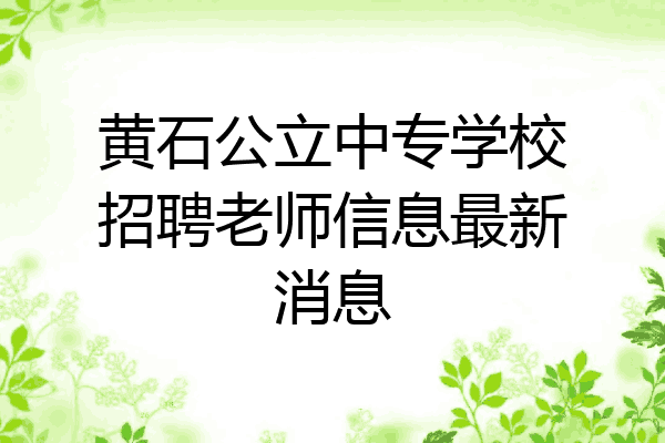 黄石公立中专学校招聘老师信息最新消息