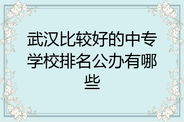 武汉比较好的中专学校排名公办有哪些
