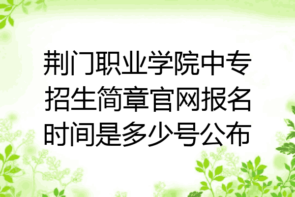 荆门职业学院中专招生简章官网报名时间是多少号公布