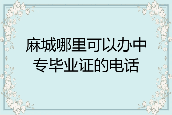 麻城哪里可以办中专毕业证的电话