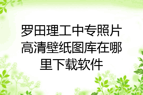 罗田理工中专照片高清壁纸图库在哪里下载软件
