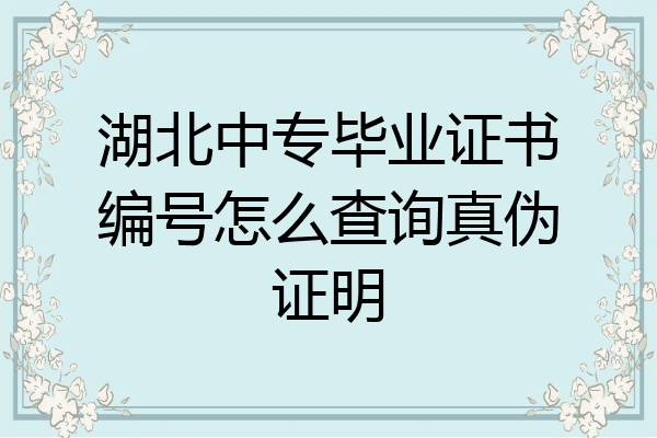 湖北中专毕业证书编号怎么查询真伪证明
