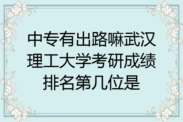 中专有出路嘛武汉理工大学考研成绩排名第几位是