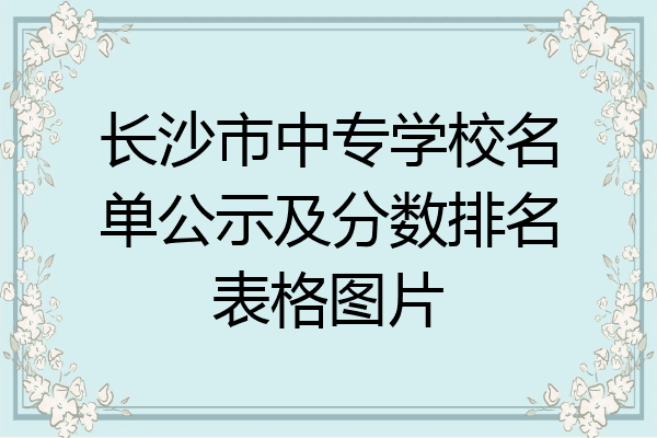 长沙市中专学校名单公示及分数排名表格图片
