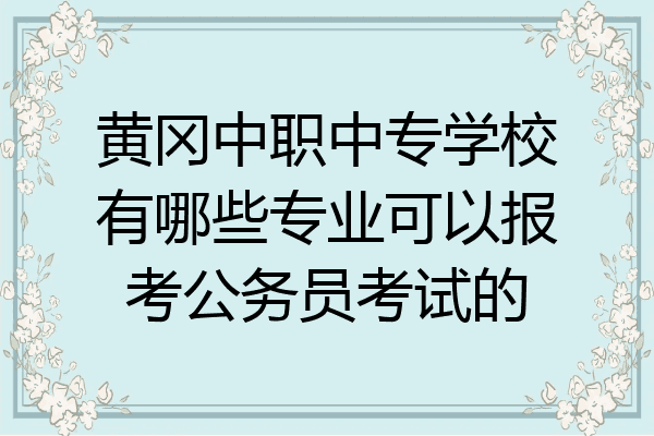 黄冈中职中专学校有哪些专业可以报考公务员考试的