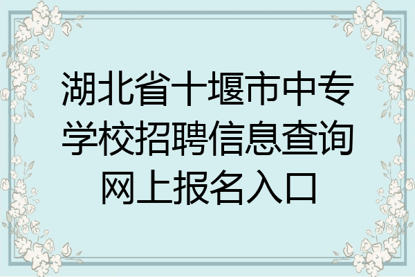 湖北省十堰市中专学校招聘信息查询网上报名入口