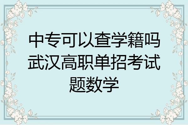 中专可以查学籍吗武汉高职单招考试题数学