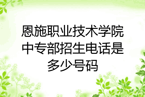 恩施职业技术学院中专部招生电话是多少号码