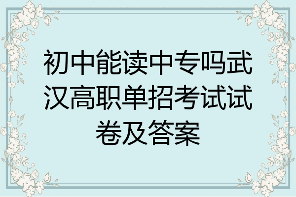 初中能读中专吗武汉高职单招考试试卷及答案