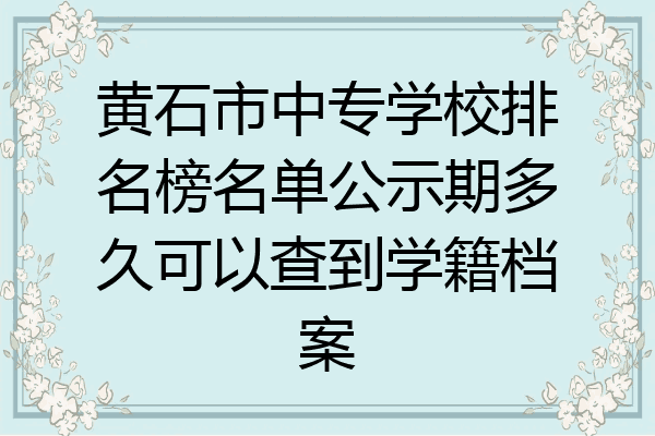 黄石市中专学校排名榜名单公示期多久可以查到学籍档案