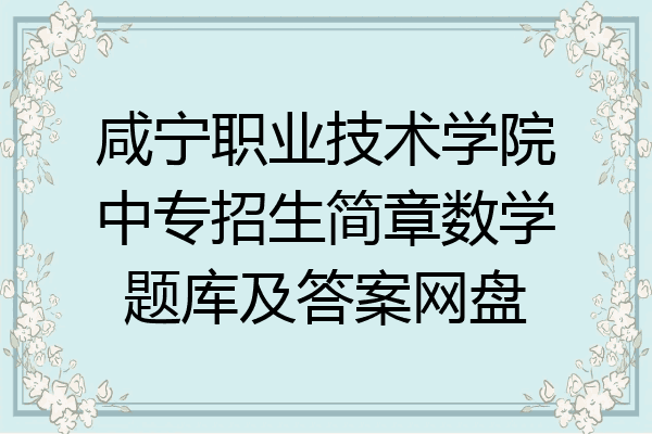 咸宁职业技术学院中专招生简章数学题库及答案网盘