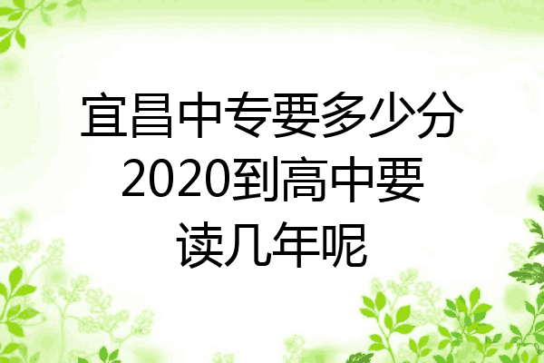 宜昌中专要多少分2020到高中要读几年呢