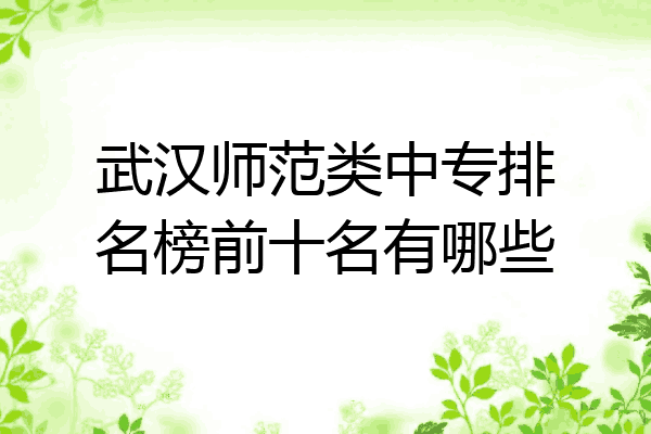 武汉师范类中专排名榜前十名有哪些