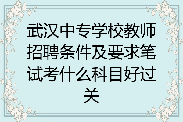武汉中专学校教师招聘条件及要求笔试考什么科目好过关
