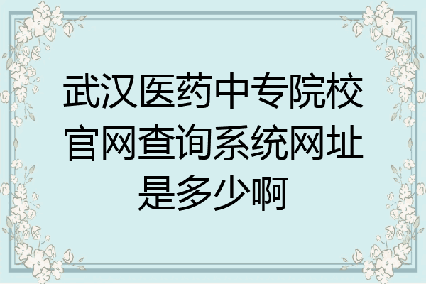 武汉医药中专院校官网查询系统网址是多少啊