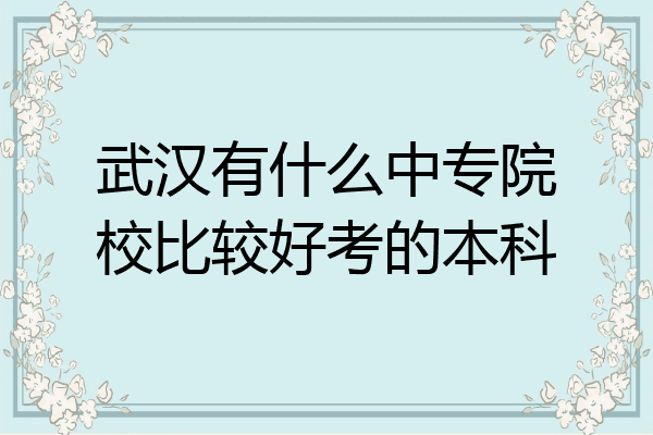 武汉有什么中专院校比较好考的本科